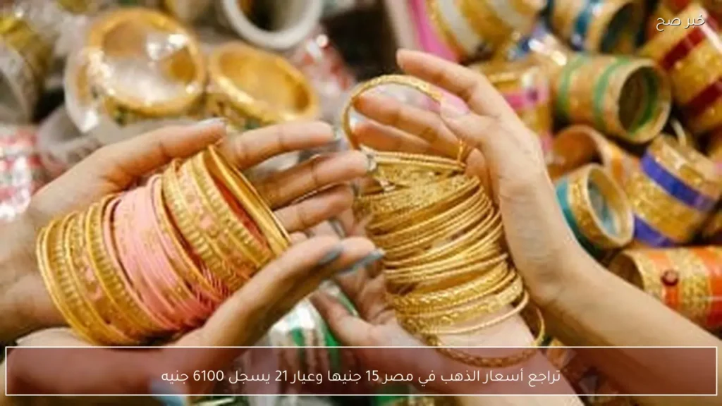 تراجع أسعار الذهب في مصر 15 جنيها وعيار 21 يسجل 6100 جنيه