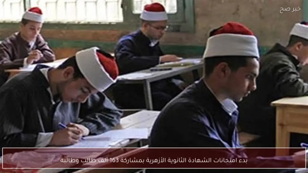 بدء امتحانات الشهادة الثانوية الأزهرية بمشاركة 163 ألف طالب وطالبة