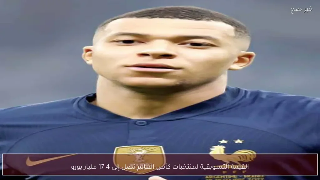 القيمة التسويقية لمنتخبات كأس العالم تصل إلى 17.4 مليار يورو