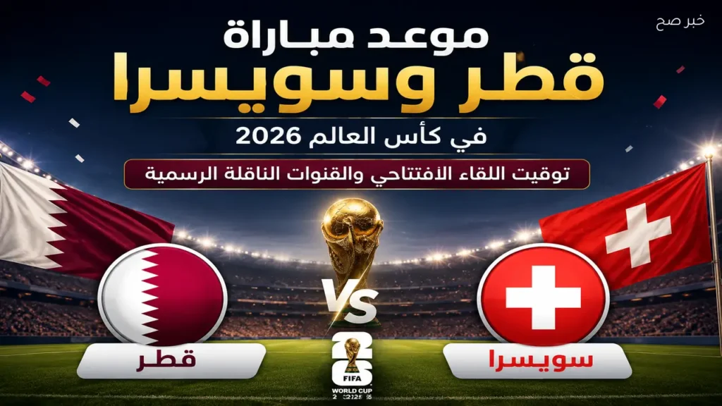 موعد مباراة قطر وسويسرا في كأس العالم 2026 والقنوات الناقلة