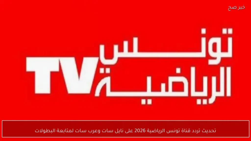 تحديث تردد قناة تونس الرياضية 2026 على نايل سات وعرب سات لمتابعة البطولات