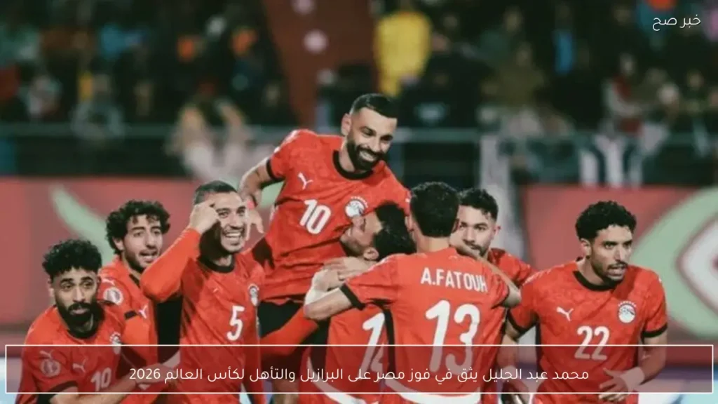 محمد عبد الجليل يثق في فوز مصر على البرازيل والتأهل لكأس العالم 2026