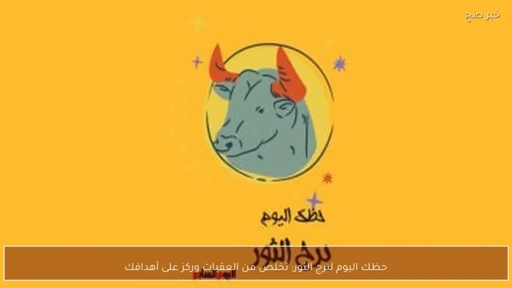 حظك اليوم لبرج الثور: تخلص من العقبات وركز على أهدافك