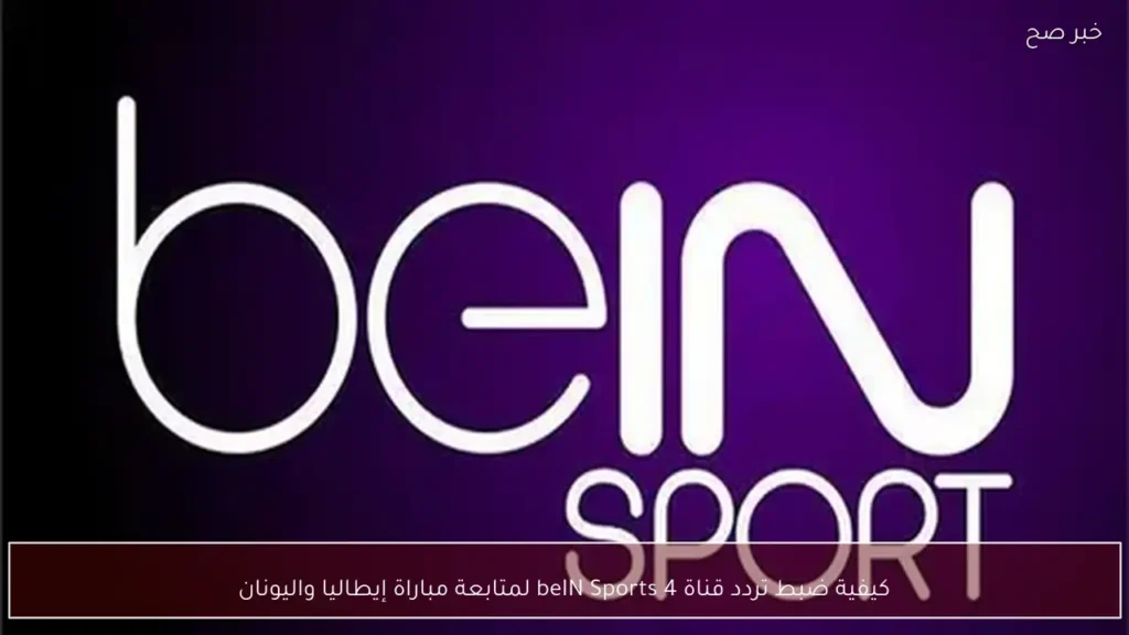 كيفية ضبط تردد قناة beIN Sports 4 لمتابعة مباراة إيطاليا واليونان