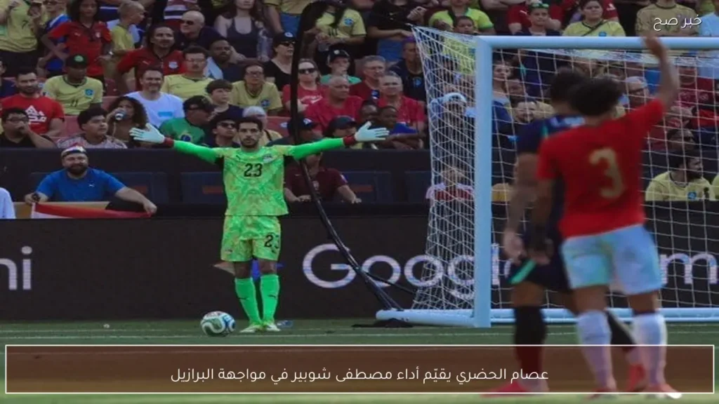 عصام الحضري يقيّم أداء مصطفى شوبير في مواجهة البرازيل