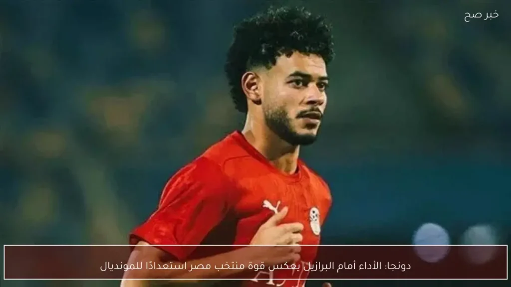 دونجا: الأداء أمام البرازيل يعكس قوة منتخب مصر استعدادًا للمونديال