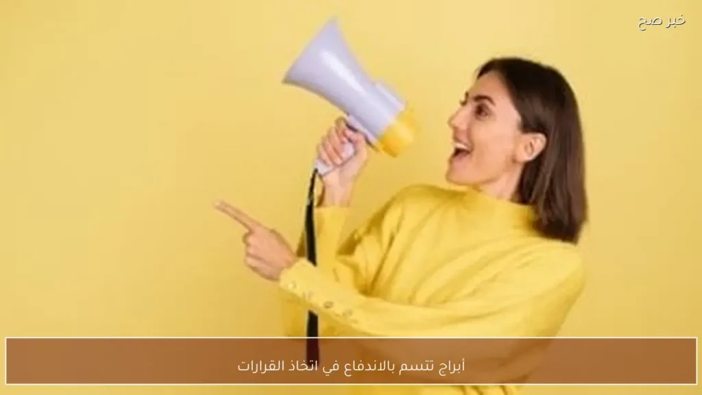 أبراج تتسم بالاندفاع في اتخاذ القرارات