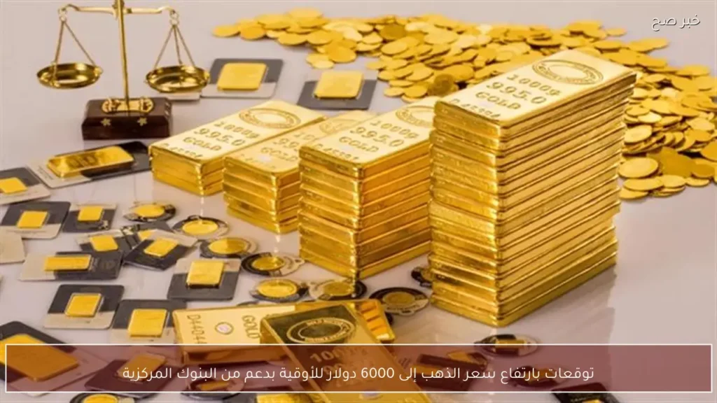 توقعات بارتفاع سعر الذهب إلى 6000 دولار للأوقية بدعم من البنوك المركزية