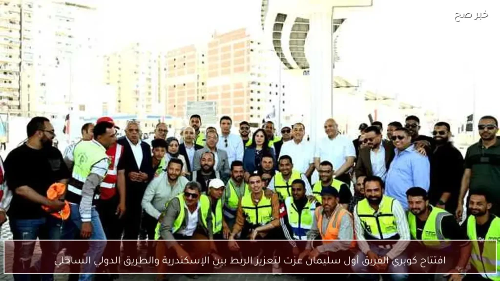 افتتاح كوبري الفريق أول سليمان عزت لتعزيز الربط بين الإسكندرية والطريق الدولي الساحلي