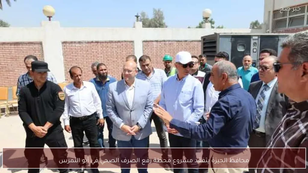 محافظ الجيزة يتفقد مشروع محطة رفع الصرف الصحي في أبو النمرس