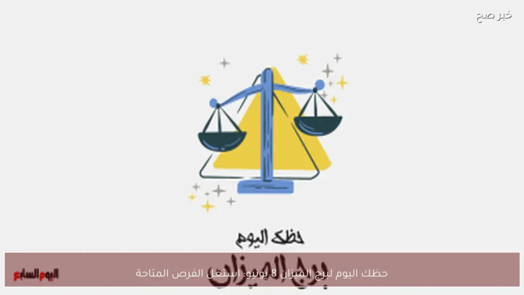 حظك اليوم لبرج الميزان 8 يونيو: استغل الفرص المتاحة