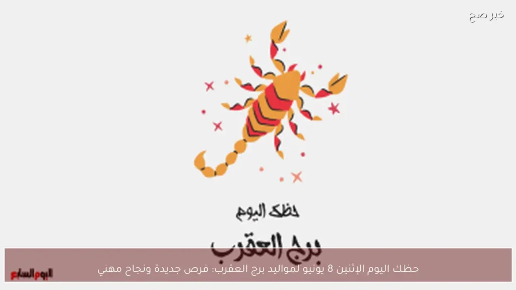 حظك اليوم الإثنين 8 يونيو لمواليد برج العقرب: فرص جديدة ونجاح مهني