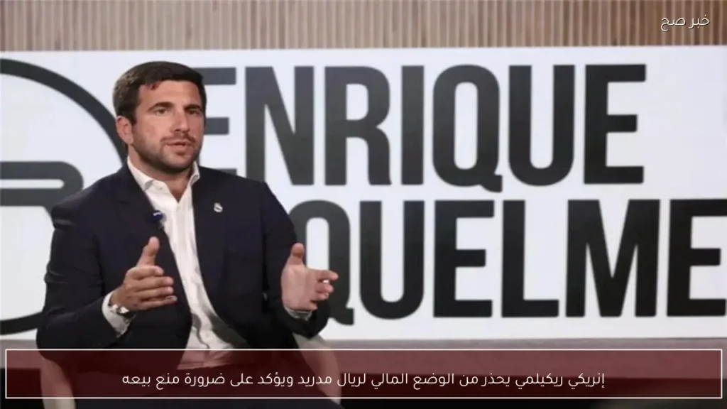 إنريكي ريكيلمي يحذر من الوضع المالي لريال مدريد ويؤكد على ضرورة منع بيعه