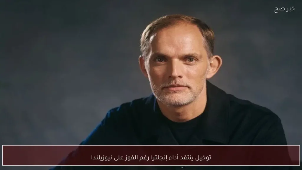 توخيل ينتقد أداء إنجلترا رغم الفوز على نيوزيلندا