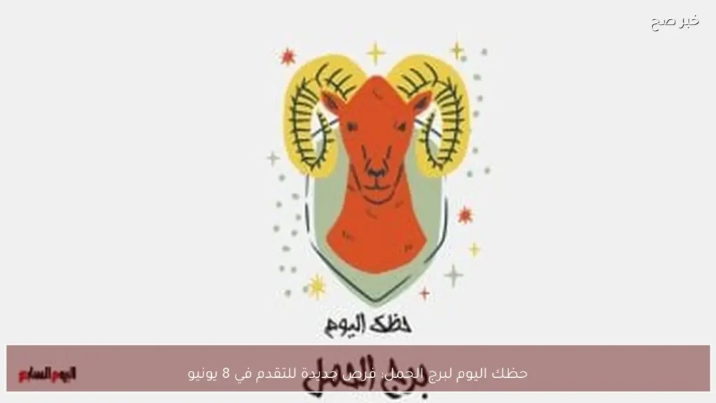 حظك اليوم لبرج الحمل: فرص جديدة للتقدم في 8 يونيو