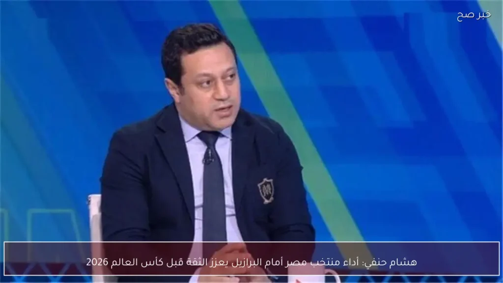 هشام حنفي: أداء منتخب مصر أمام البرازيل يعزز الثقة قبل كأس العالم 2026