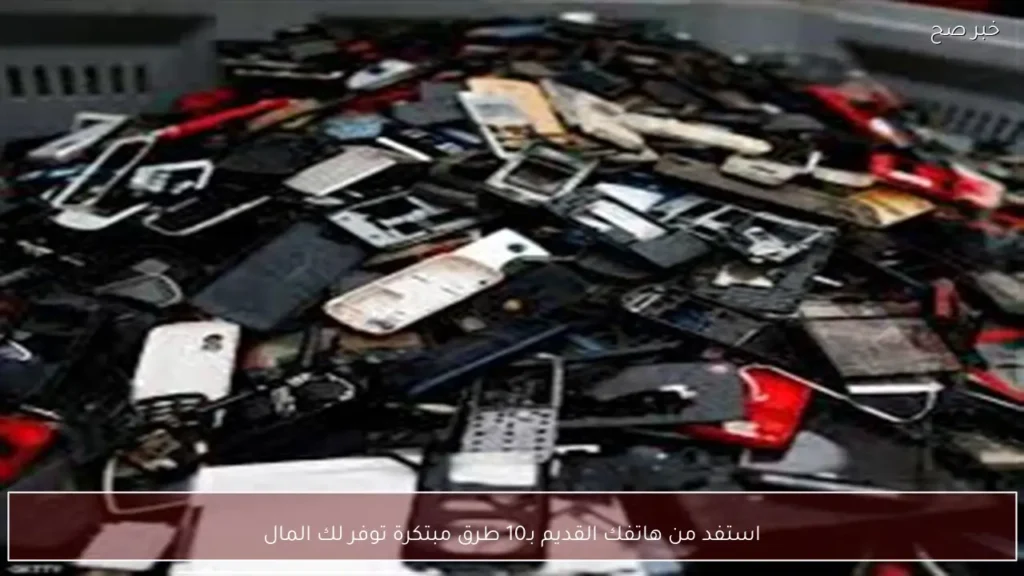 استفد من هاتفك القديم بـ10 طرق مبتكرة توفر لك المال
