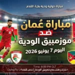 مباراة عمان وموزمبيق الودية اليوم: القنوات والتوقيت