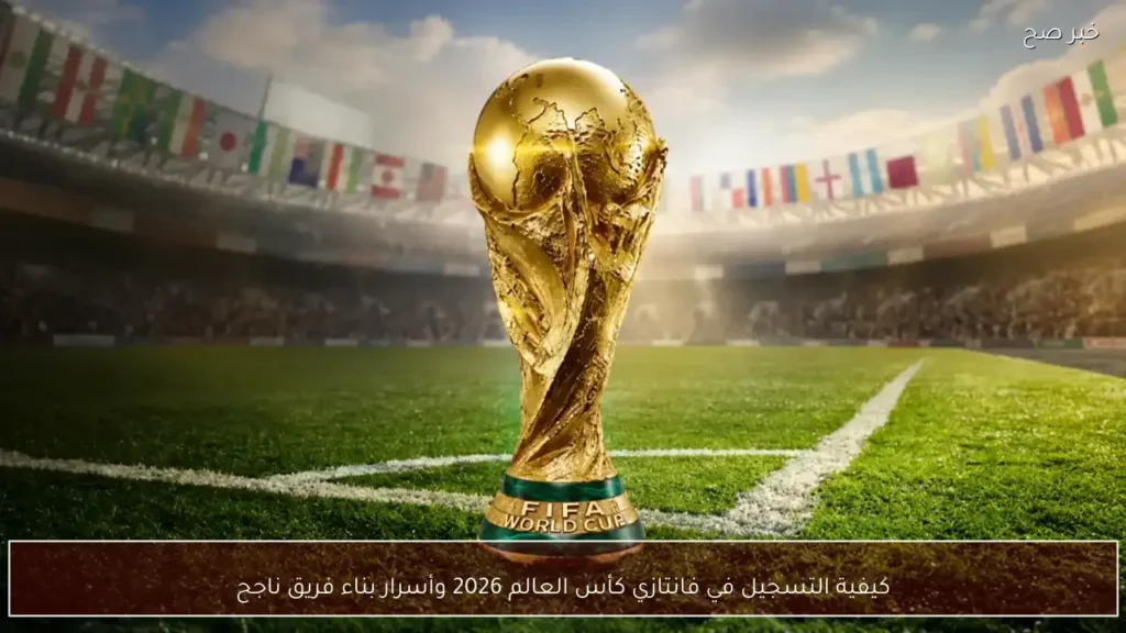 كيفية التسجيل في فانتازي كأس العالم 2026 وأسرار بناء فريق ناجح