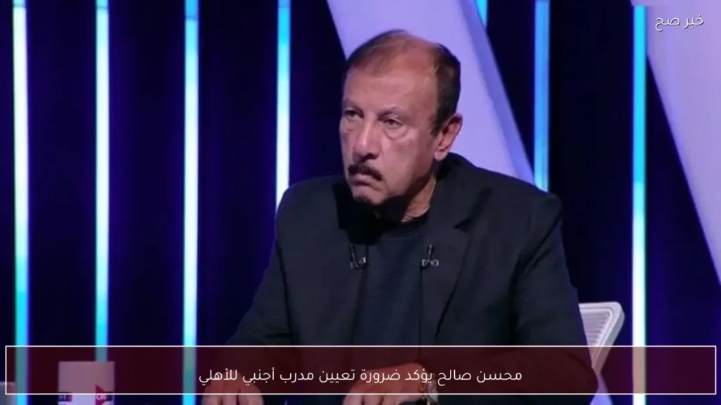 محسن صالح يؤكد ضرورة تعيين مدرب أجنبي للأهلي