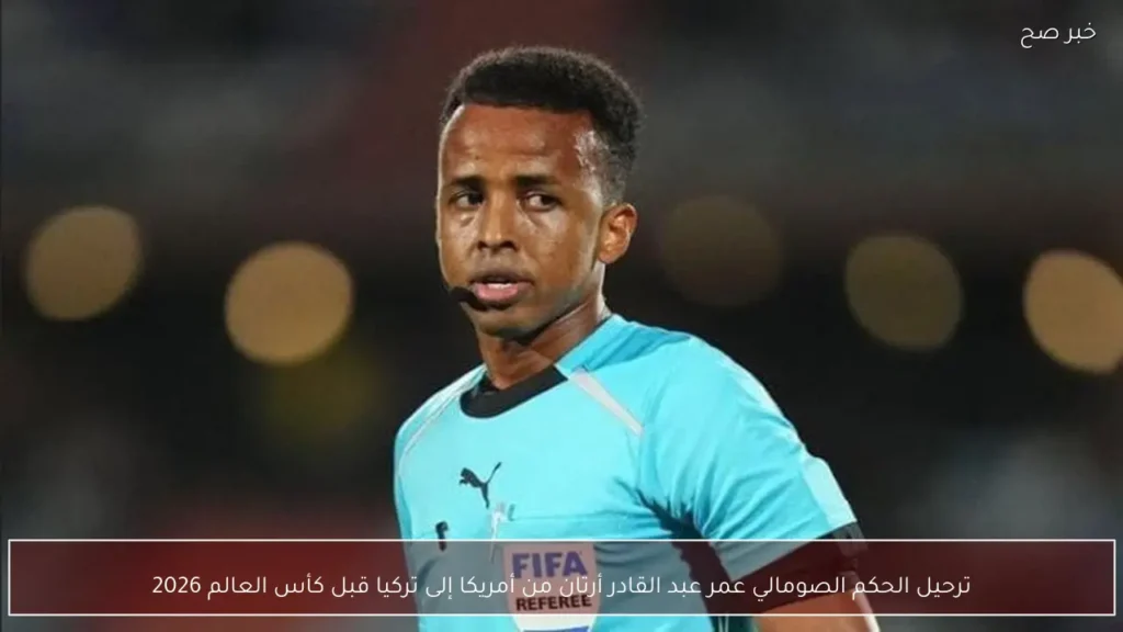 ترحيل الحكم الصومالي عمر عبد القادر أرتان من أمريكا إلى تركيا قبل كأس العالم 2026
