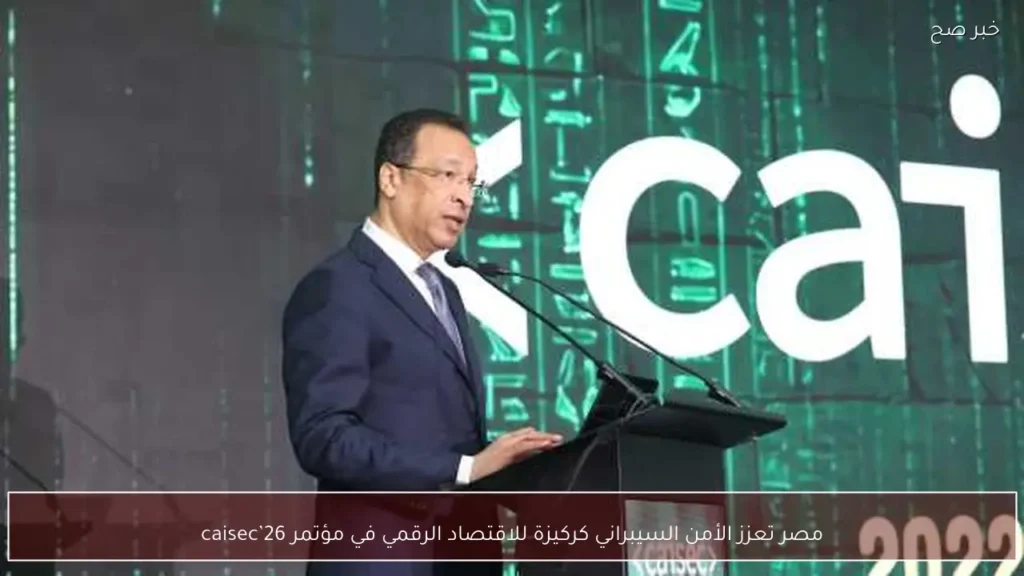 مصر تعزز الأمن السيبراني كركيزة للاقتصاد الرقمي في مؤتمر caisec’26