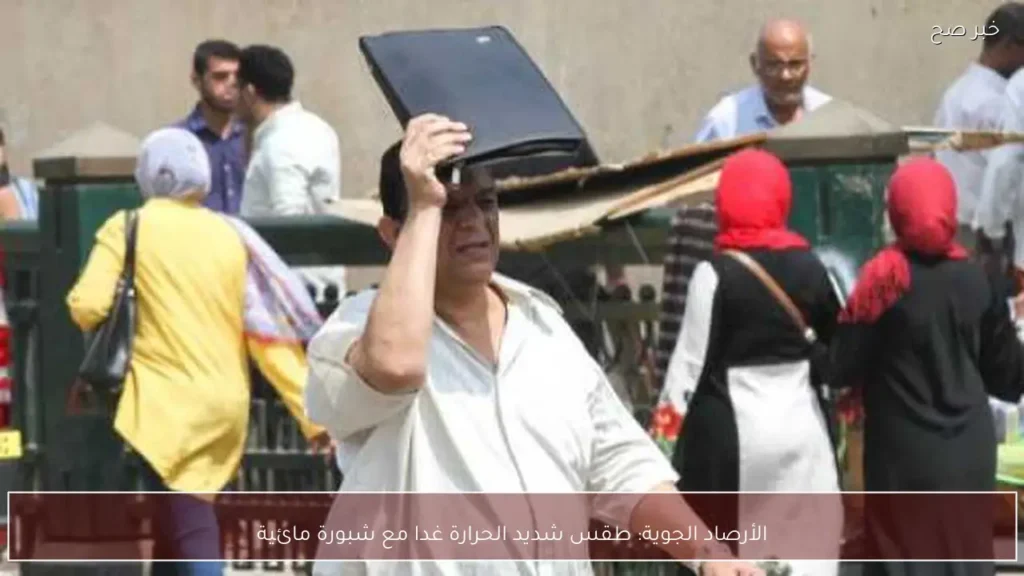 الأرصاد الجوية: طقس شديد الحرارة غدا مع شبورة مائية