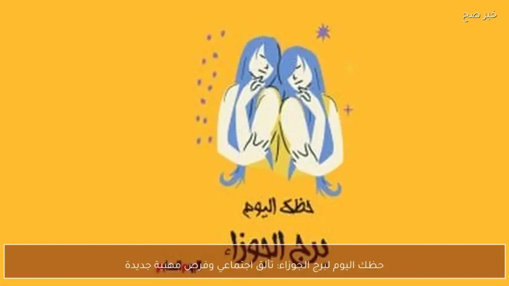 حظك اليوم لبرج الجوزاء: تألق اجتماعي وفرص مهنية جديدة