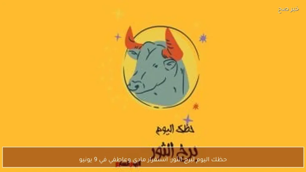 حظك اليوم لبرج الثور: استقرار مادي وعاطفي في 9 يونيو