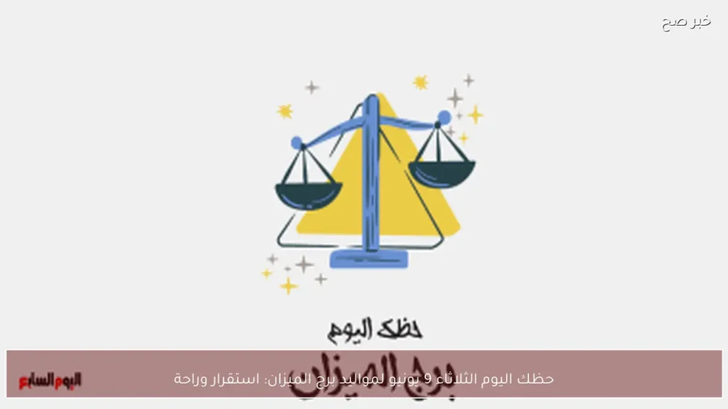حظك اليوم الثلاثاء 9 يونيو لمواليد برج الميزان: استقرار وراحة