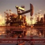 أسعار النفط ترتفع رغم إعلان إيران وإسرائيل وقف الهجمات