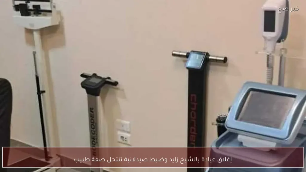 إغلاق عيادة بالشيخ زايد وضبط صيدلانية تنتحل صفة طبيب