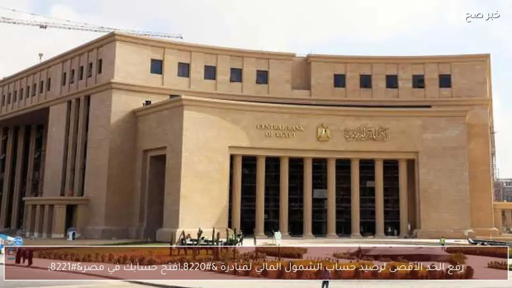 رفع الحد الأقصى لرصيد حساب الشمول المالي لمبادرة “افتح حسابك في مصر”