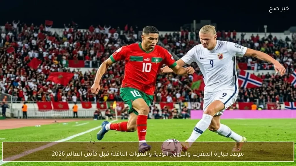 موعد مباراة المغرب والنرويج الودية والقنوات الناقلة قبل كأس العالم 2026