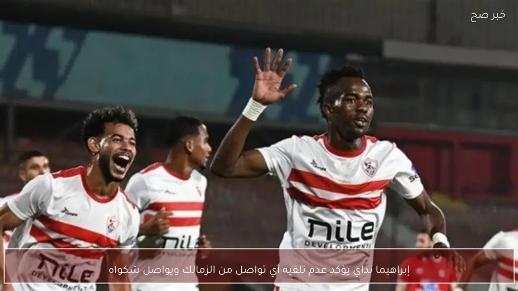 إبراهيما نداي يؤكد عدم تلقيه أي تواصل من الزمالك ويواصل شكواه