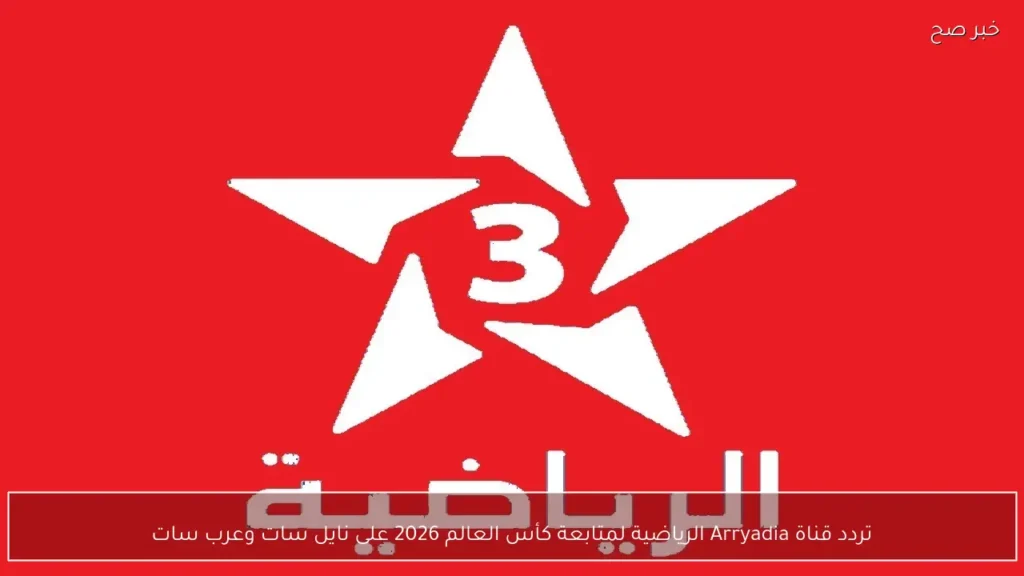 تردد قناة Arryadia الرياضية لمتابعة كأس العالم 2026 على نايل سات وعرب سات