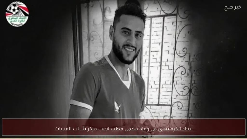اتحاد الكرة يعزي في وفاة فهمي قطب لاعب مركز شباب القنايات