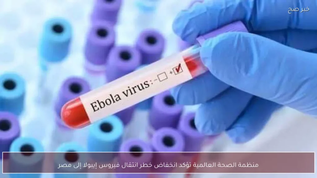 منظمة الصحة العالمية تؤكد انخفاض خطر انتقال فيروس إيبولا إلى مصر