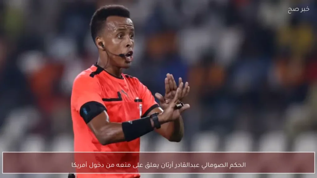 الحكم الصومالي عبدالقادر أرتان يعلق على منعه من دخول أمريكا
