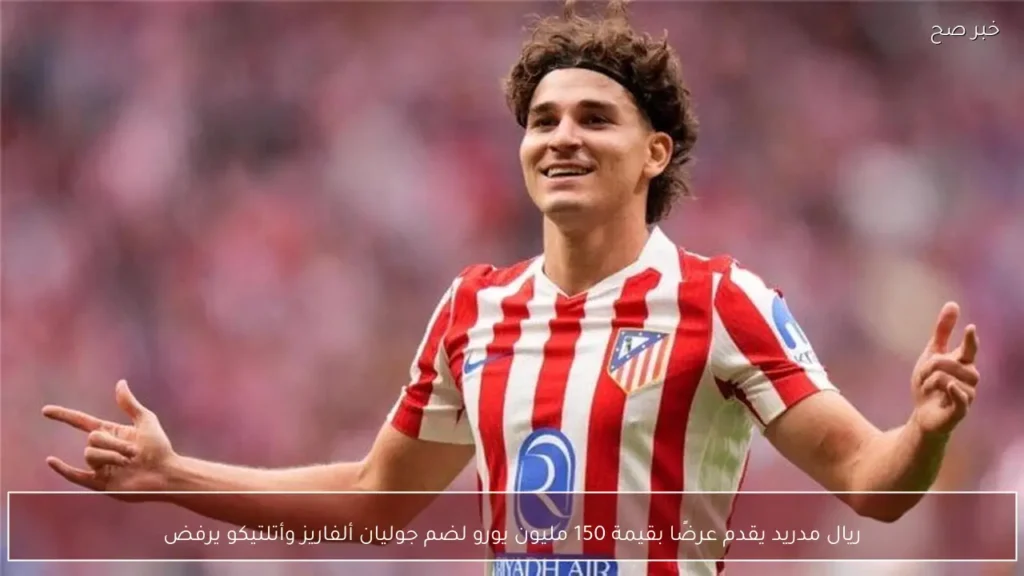 ريال مدريد يقدم عرضًا بقيمة 150 مليون يورو لضم جوليان ألفاريز وأتلتيكو يرفض