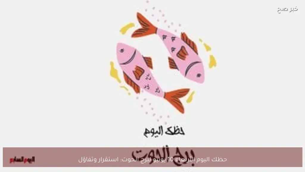 حظك اليوم الأربعاء 10 يونيو لبرج الحوت: استقرار وتفاؤل