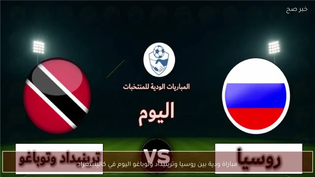 مباراة ودية بين روسيا وترينيداد وتوباغو اليوم في كالينينغراد