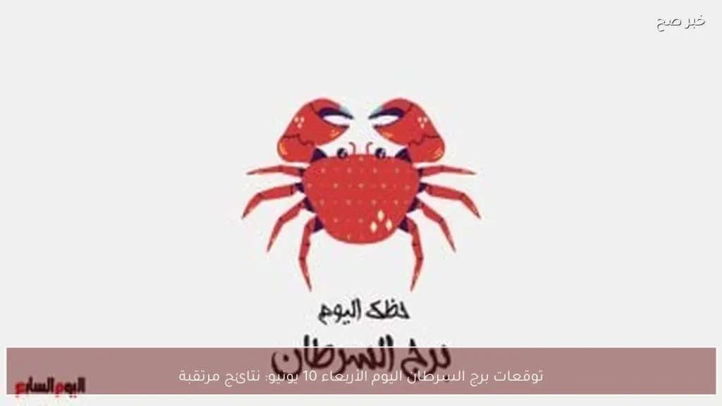توقعات برج السرطان اليوم الأربعاء 10 يونيو: نتائج مرتقبة