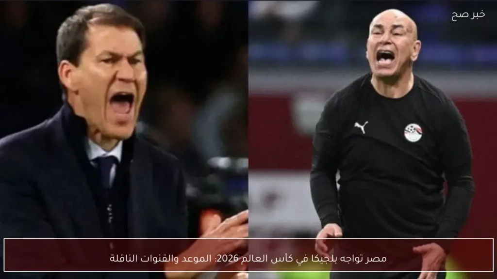 مصر تواجه بلجيكا في كأس العالم 2026: الموعد والقنوات الناقلة