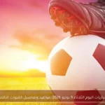 مباريات اليوم الثلاثاء 9 يونيو 2026: مواعيد وتفاصيل القنوات الناقلة