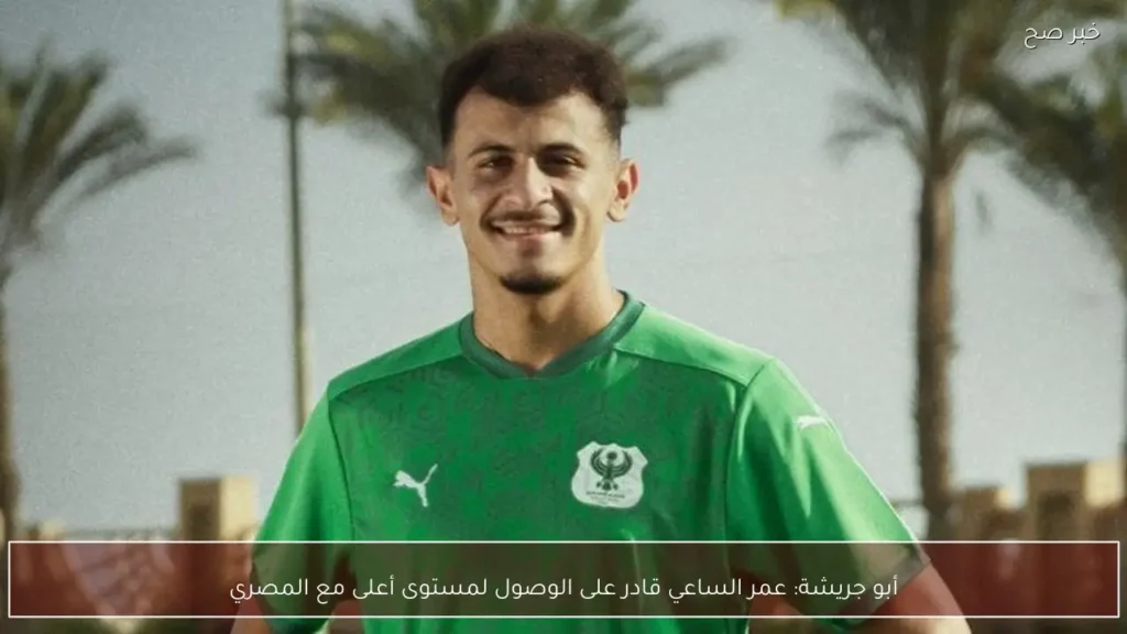 أبو جريشة: عمر الساعي قادر على الوصول لمستوى أعلى مع المصري
