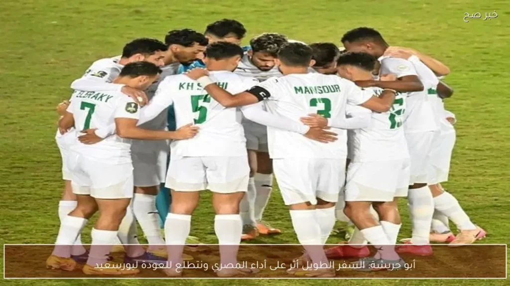 أبو جريشة: السفر الطويل أثر على أداء المصري ونتطلع للعودة لبورسعيد
