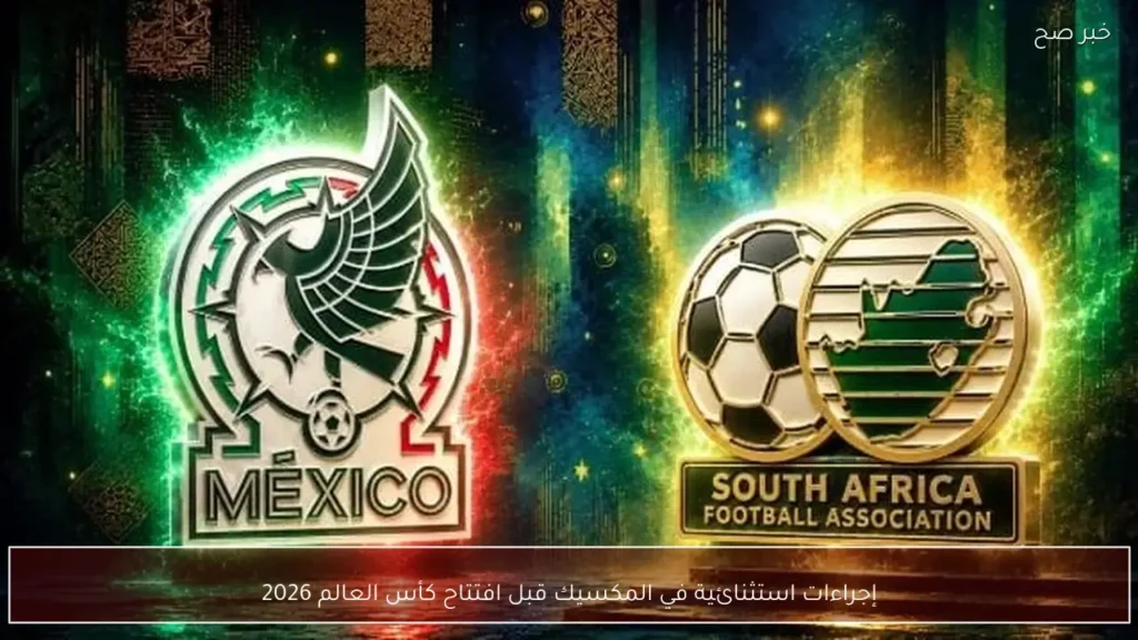 إجراءات استثنائية في المكسيك قبل افتتاح كأس العالم 2026