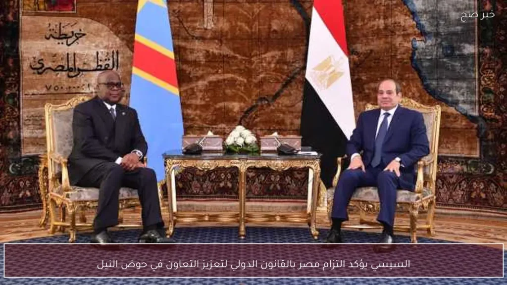 السيسي يؤكد التزام مصر بالقانون الدولي لتعزيز التعاون في حوض النيل