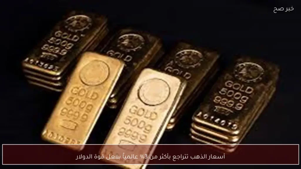 أسعار الذهب تتراجع بأكثر من 3% عالمياً بفعل قوة الدولار